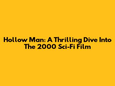 Hollow Man: A Thrilling Dive Into The 2000 Sci-Fi Film