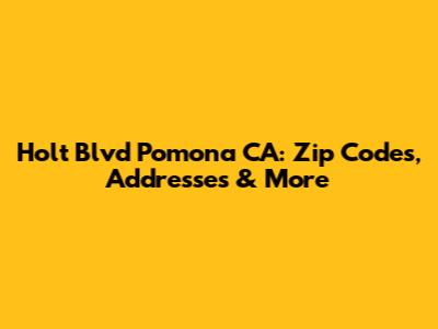 Holt Blvd Pomona CA: Zip Codes, Addresses & More