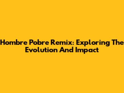 Hombre Pobre Remix: Exploring The Evolution And Impact
