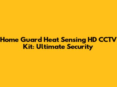 Home Guard Heat Sensing HD CCTV Kit: Ultimate Security
