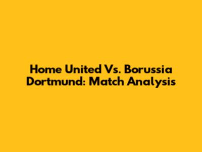 Home United Vs. Borussia Dortmund: Match Analysis