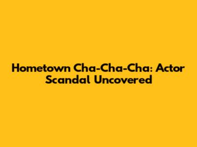 Hometown Cha-Cha-Cha: Actor Scandal Uncovered
