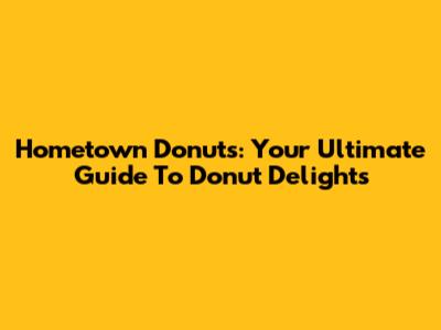 Hometown Donuts: Your Ultimate Guide To Donut Delights