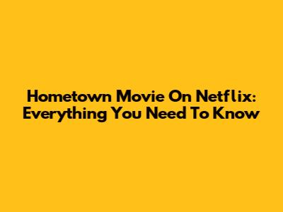 Hometown Movie On Netflix: Everything You Need To Know