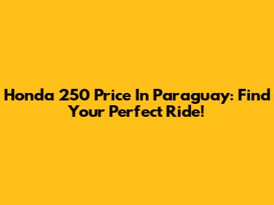 Honda 250 Price In Paraguay: Find Your Perfect Ride!
