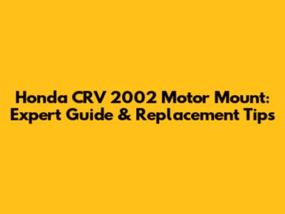 Honda CRV 2002 Motor Mount: Expert Guide & Replacement Tips
