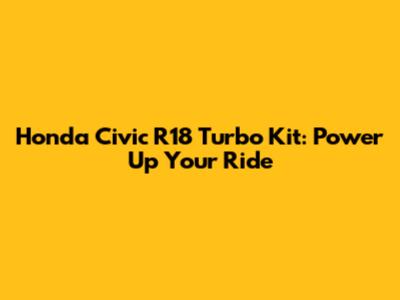 Honda Civic R18 Turbo Kit: Power Up Your Ride