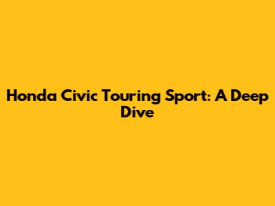 Honda Civic Touring Sport: A Deep Dive