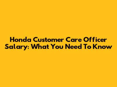 Honda Customer Care Officer Salary: What You Need To Know