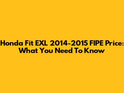 Honda Fit EXL 2014-2015 FIPE Price: What You Need To Know