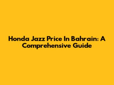 Honda Jazz Price In Bahrain: A Comprehensive Guide