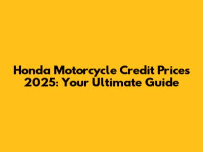 Honda Motorcycle Credit Prices 2025: Your Ultimate Guide