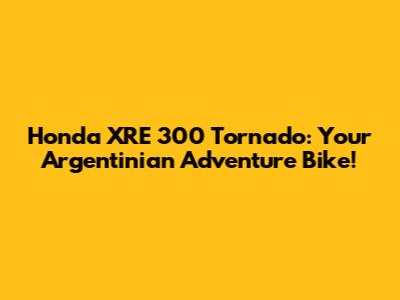 Honda XRE 300 Tornado: Your Argentinian Adventure Bike!