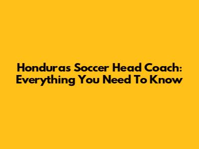 Honduras Soccer Head Coach: Everything You Need To Know