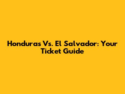 Honduras Vs. El Salvador: Your Ticket Guide