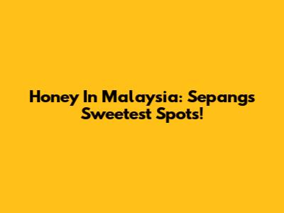 Honey In Malaysia: Sepang's Sweetest Spots!