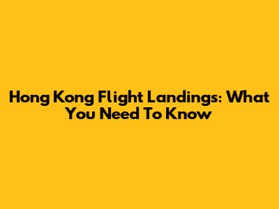 Hong Kong Flight Landings: What You Need To Know