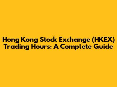 Hong Kong Stock Exchange (HKEX) Trading Hours: A Complete Guide