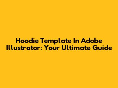 Hoodie Template In Adobe Illustrator: Your Ultimate Guide