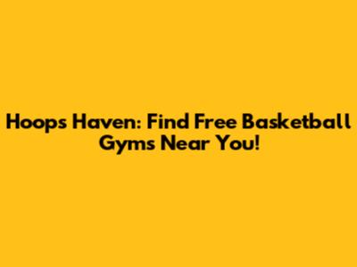 Hoops Haven: Find Free Basketball Gyms Near You!