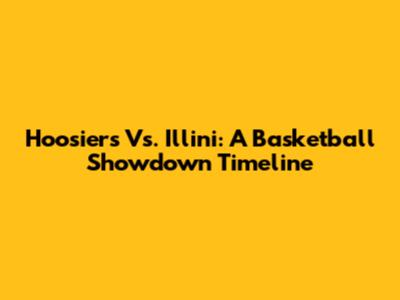 Hoosiers Vs. Illini: A Basketball Showdown Timeline