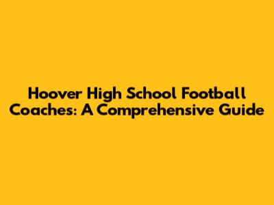 Hoover High School Football Coaches: A Comprehensive Guide