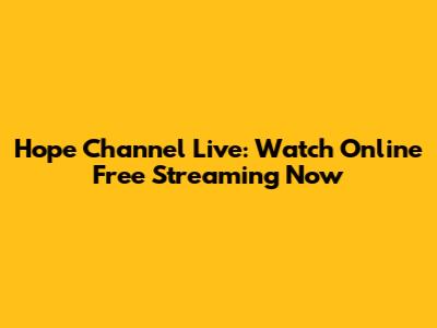 Hope Channel Live: Watch Online Free Streaming Now