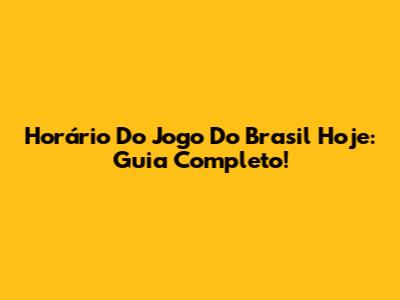 Horário Do Jogo Do Brasil Hoje: Guia Completo!