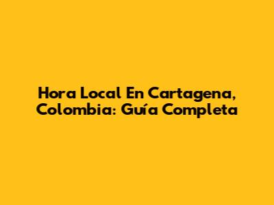 Hora Local En Cartagena, Colombia: Guía Completa