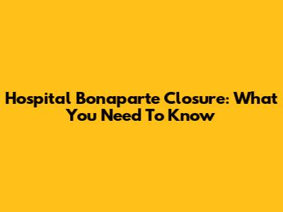Hospital Bonaparte Closure: What You Need To Know