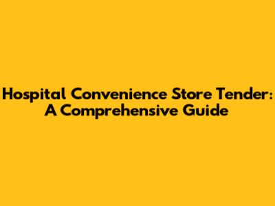 Hospital Convenience Store Tender: A Comprehensive Guide