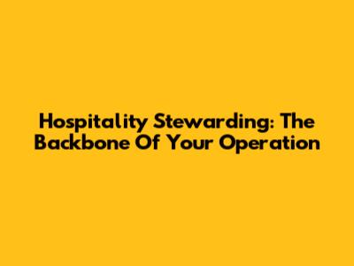 Hospitality Stewarding: The Backbone Of Your Operation
