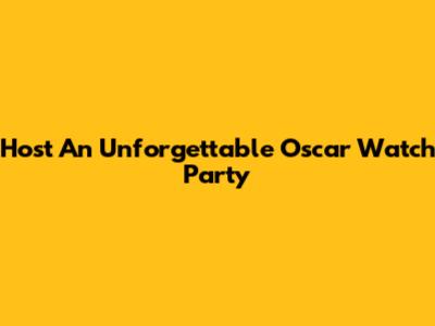 Host An Unforgettable Oscar Watch Party