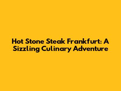Hot Stone Steak Frankfurt: A Sizzling Culinary Adventure