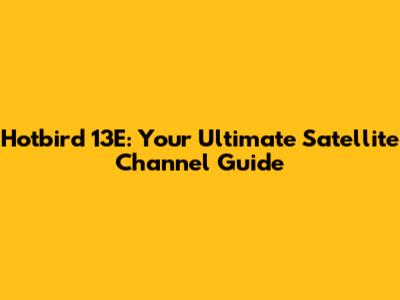 Hotbird 13E: Your Ultimate Satellite Channel Guide