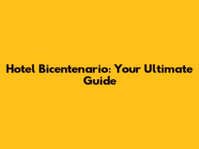 Hotel Bicentenario: Your Ultimate Guide