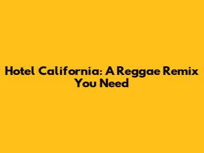 Hotel California: A Reggae Remix You Need