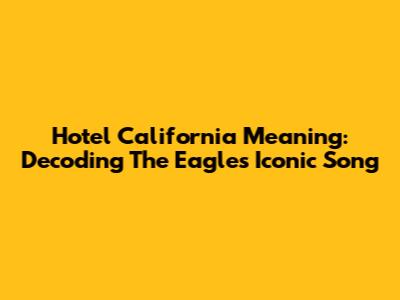 Hotel California Meaning: Decoding The Eagles' Iconic Song