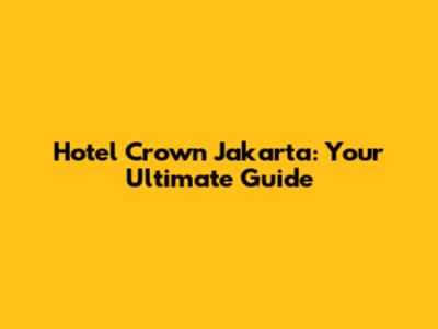 Hotel Crown Jakarta: Your Ultimate Guide