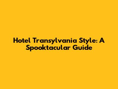 Hotel Transylvania Style: A Spooktacular Guide