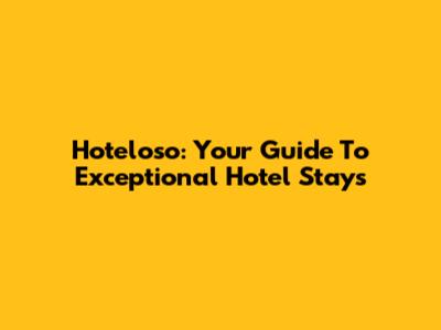 Hoteloso: Your Guide To Exceptional Hotel Stays