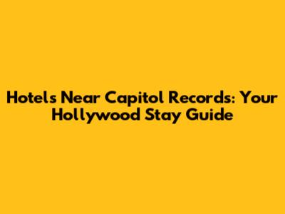 Hotels Near Capitol Records: Your Hollywood Stay Guide