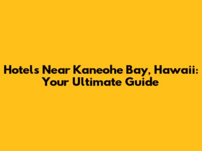 Hotels Near Kaneohe Bay, Hawaii: Your Ultimate Guide