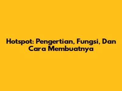 Hotspot: Pengertian, Fungsi, Dan Cara Membuatnya
