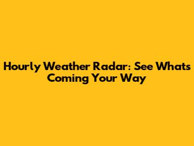 Hourly Weather Radar: See What's Coming Your Way