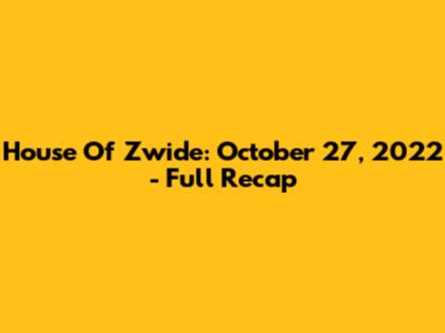 House Of Zwide: October 27, 2022 - Full Recap