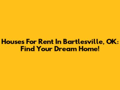 Houses For Rent In Bartlesville, OK: Find Your Dream Home!