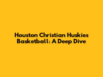 Houston Christian Huskies Basketball: A Deep Dive