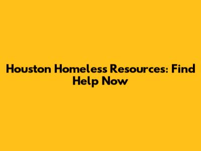 Houston Homeless Resources: Find Help Now