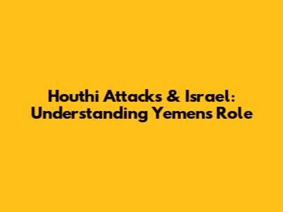 Houthi Attacks & Israel: Understanding Yemen's Role